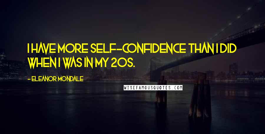 Eleanor Mondale Quotes: I have more self-confidence than I did when I was in my 20s.