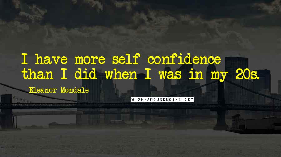 Eleanor Mondale Quotes: I have more self-confidence than I did when I was in my 20s.