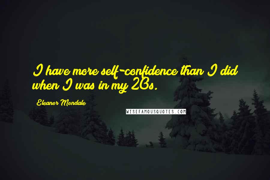 Eleanor Mondale Quotes: I have more self-confidence than I did when I was in my 20s.