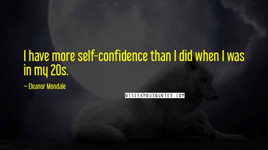 Eleanor Mondale Quotes: I have more self-confidence than I did when I was in my 20s.