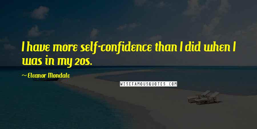 Eleanor Mondale Quotes: I have more self-confidence than I did when I was in my 20s.