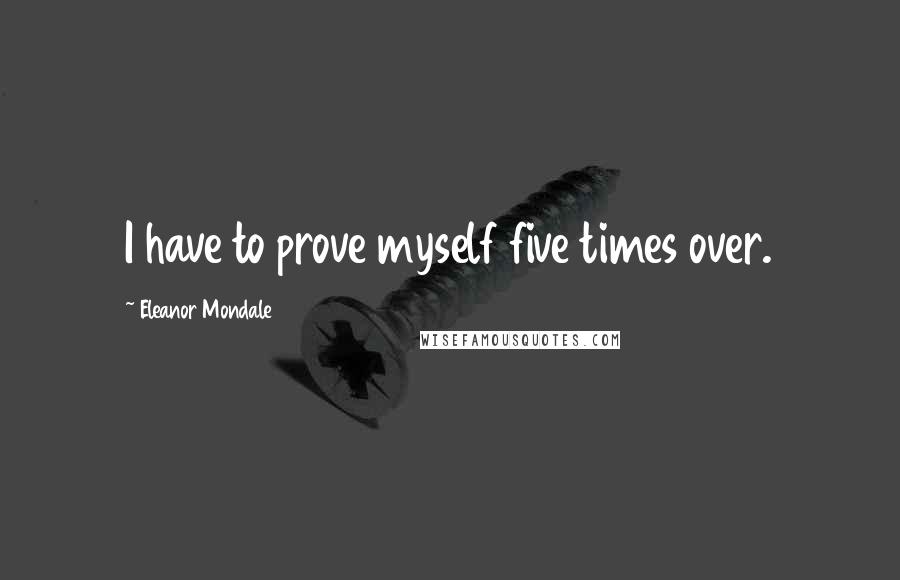 Eleanor Mondale Quotes: I have to prove myself five times over.