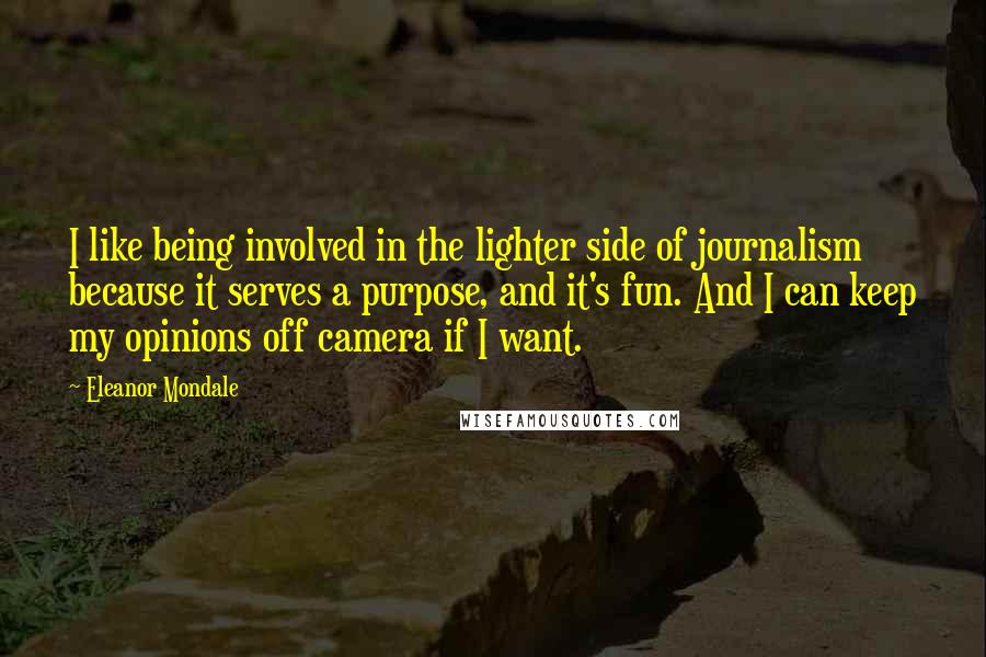 Eleanor Mondale Quotes: I like being involved in the lighter side of journalism because it serves a purpose, and it's fun. And I can keep my opinions off camera if I want.