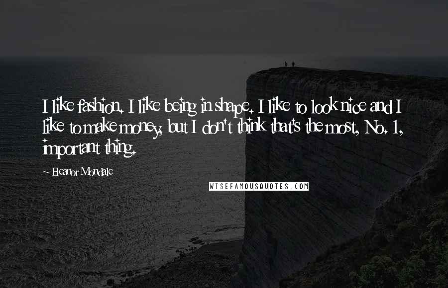 Eleanor Mondale Quotes: I like fashion. I like being in shape. I like to look nice and I like to make money, but I don't think that's the most, No. 1, important thing.