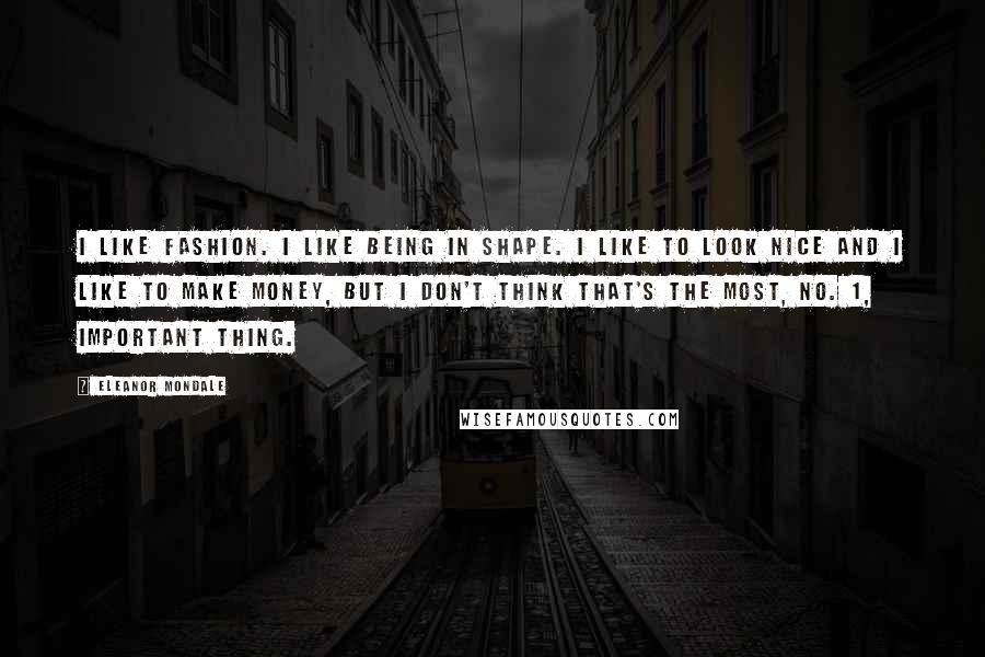 Eleanor Mondale Quotes: I like fashion. I like being in shape. I like to look nice and I like to make money, but I don't think that's the most, No. 1, important thing.