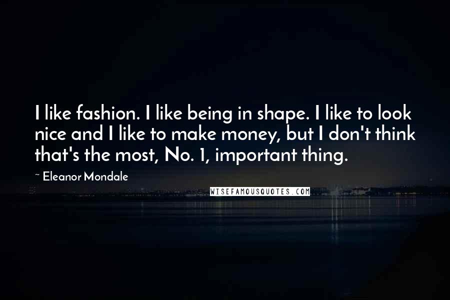 Eleanor Mondale Quotes: I like fashion. I like being in shape. I like to look nice and I like to make money, but I don't think that's the most, No. 1, important thing.