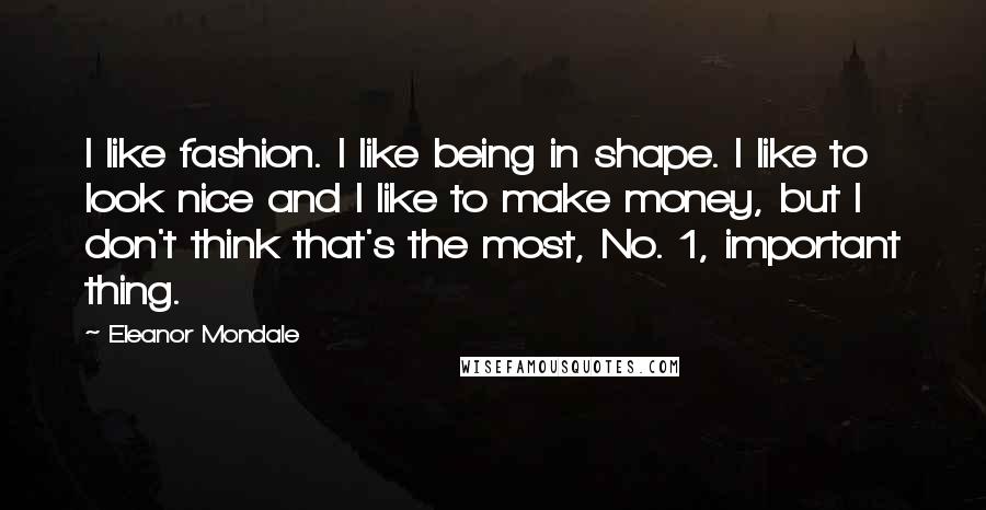 Eleanor Mondale Quotes: I like fashion. I like being in shape. I like to look nice and I like to make money, but I don't think that's the most, No. 1, important thing.