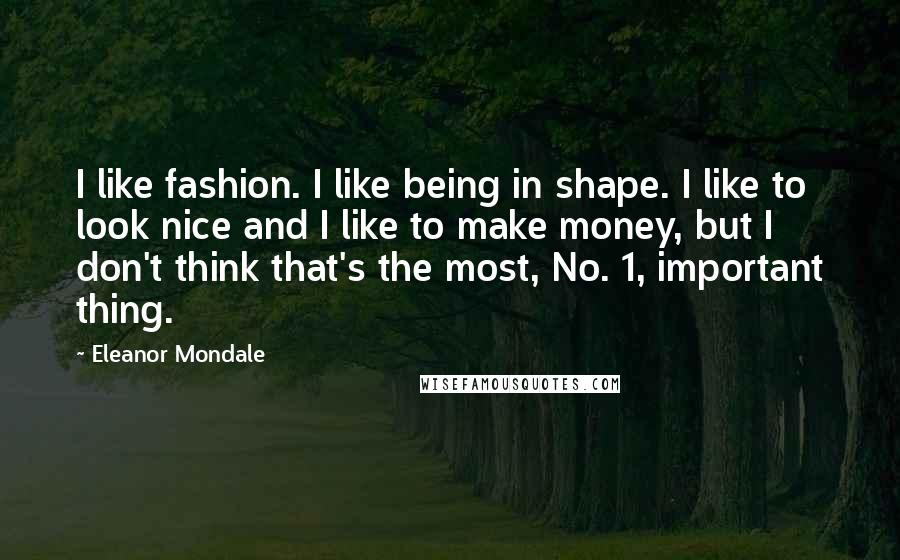 Eleanor Mondale Quotes: I like fashion. I like being in shape. I like to look nice and I like to make money, but I don't think that's the most, No. 1, important thing.