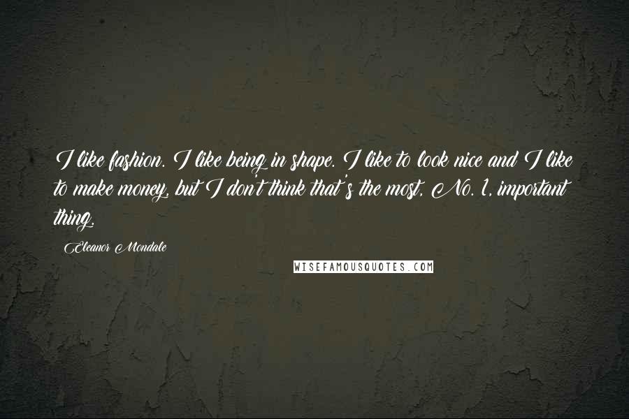 Eleanor Mondale Quotes: I like fashion. I like being in shape. I like to look nice and I like to make money, but I don't think that's the most, No. 1, important thing.