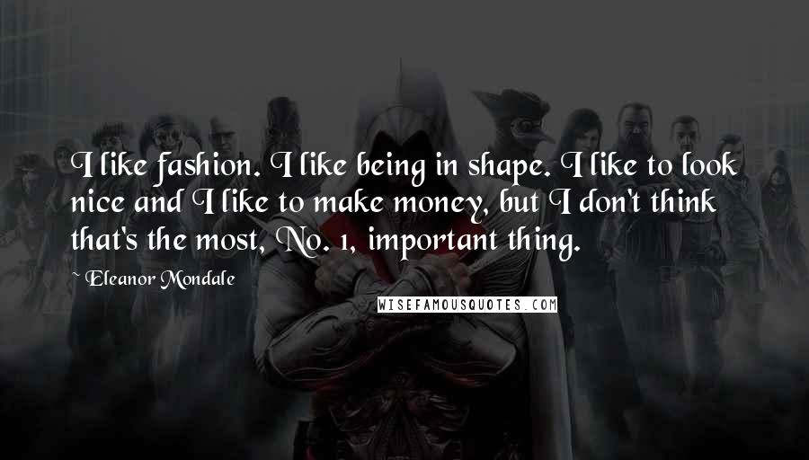 Eleanor Mondale Quotes: I like fashion. I like being in shape. I like to look nice and I like to make money, but I don't think that's the most, No. 1, important thing.