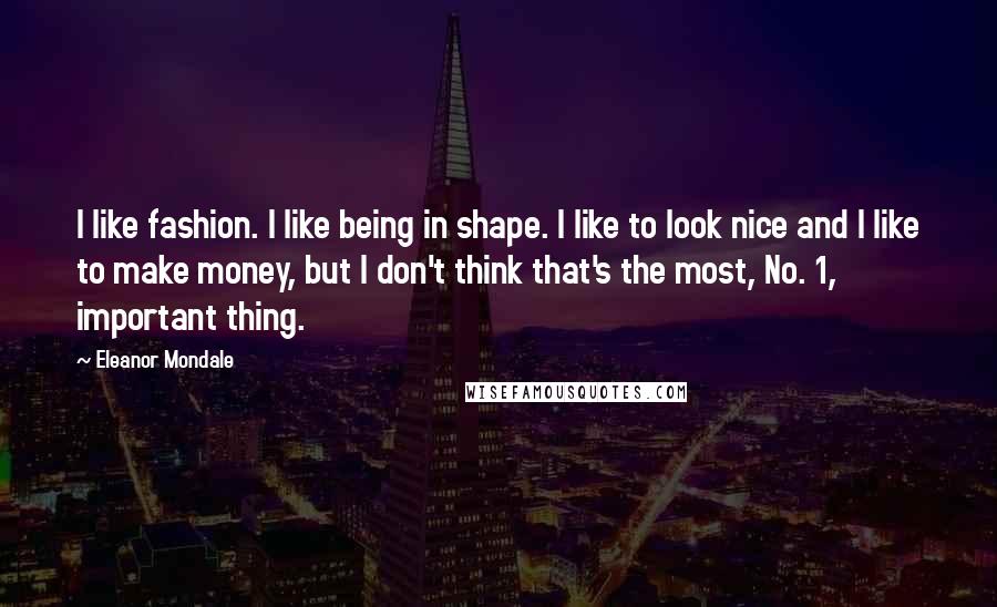 Eleanor Mondale Quotes: I like fashion. I like being in shape. I like to look nice and I like to make money, but I don't think that's the most, No. 1, important thing.