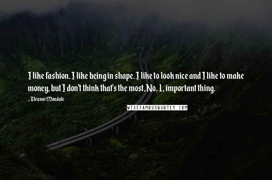 Eleanor Mondale Quotes: I like fashion. I like being in shape. I like to look nice and I like to make money, but I don't think that's the most, No. 1, important thing.