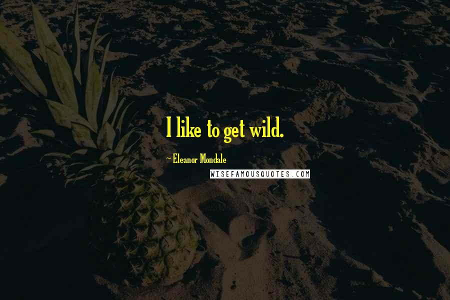 Eleanor Mondale Quotes: I like to get wild.