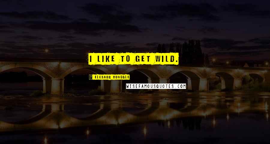 Eleanor Mondale Quotes: I like to get wild.