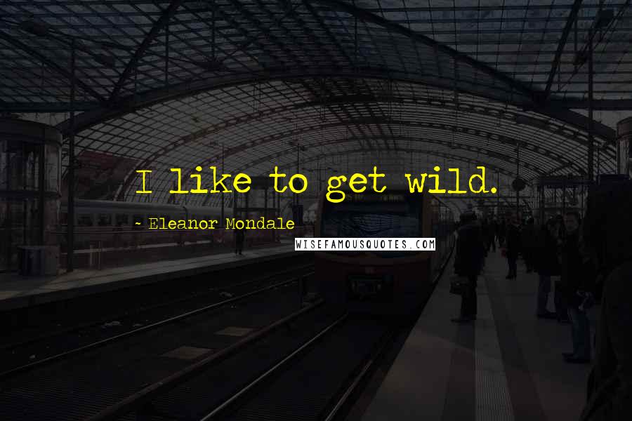 Eleanor Mondale Quotes: I like to get wild.