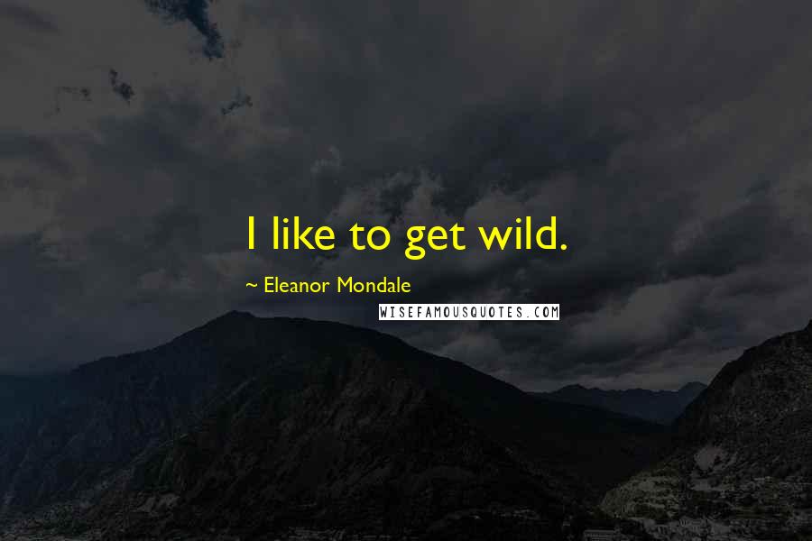 Eleanor Mondale Quotes: I like to get wild.