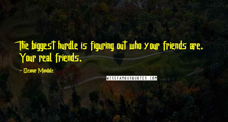 Eleanor Mondale Quotes: The biggest hurdle is figuring out who your friends are. Your real friends.