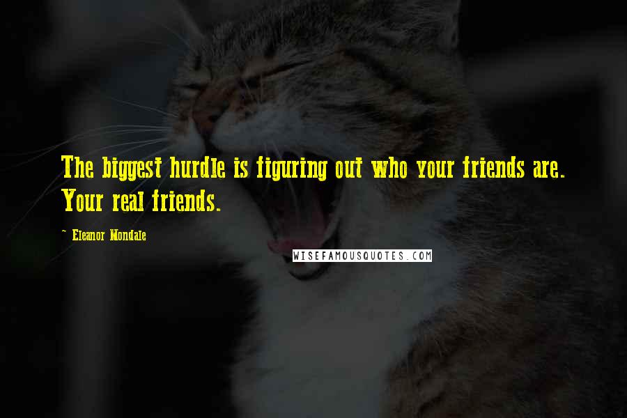 Eleanor Mondale Quotes: The biggest hurdle is figuring out who your friends are. Your real friends.