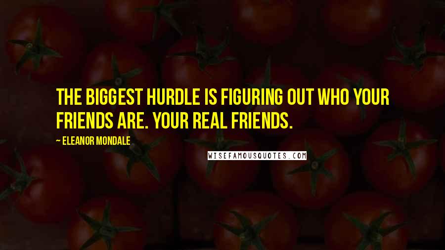 Eleanor Mondale Quotes: The biggest hurdle is figuring out who your friends are. Your real friends.
