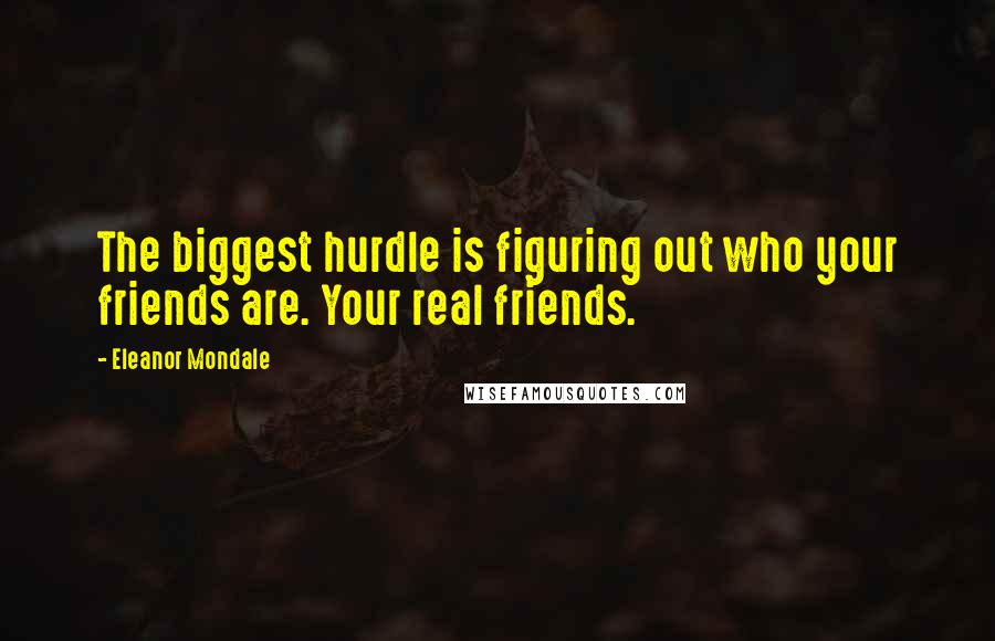 Eleanor Mondale Quotes: The biggest hurdle is figuring out who your friends are. Your real friends.