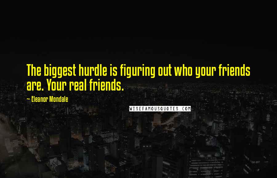 Eleanor Mondale Quotes: The biggest hurdle is figuring out who your friends are. Your real friends.