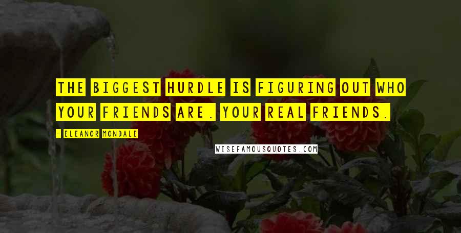 Eleanor Mondale Quotes: The biggest hurdle is figuring out who your friends are. Your real friends.