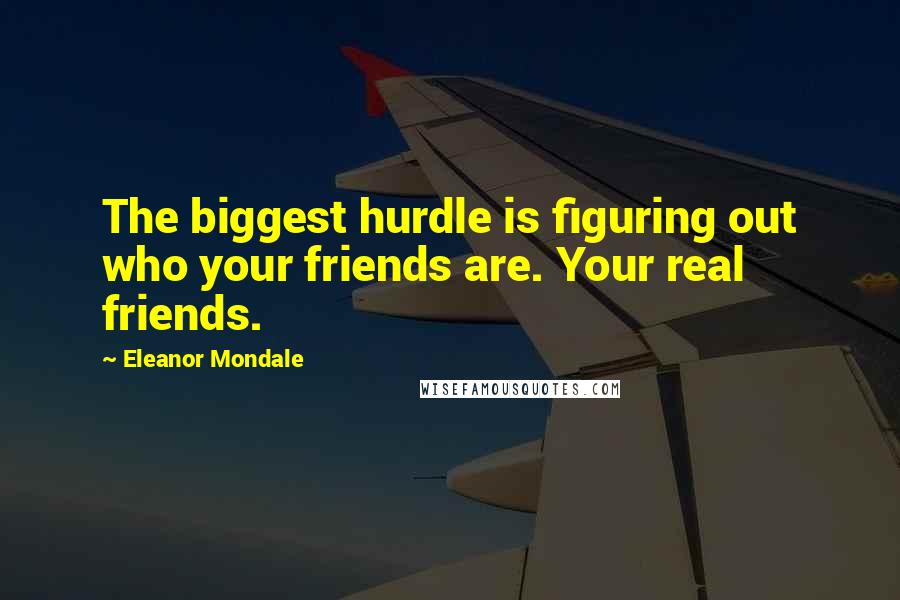 Eleanor Mondale Quotes: The biggest hurdle is figuring out who your friends are. Your real friends.