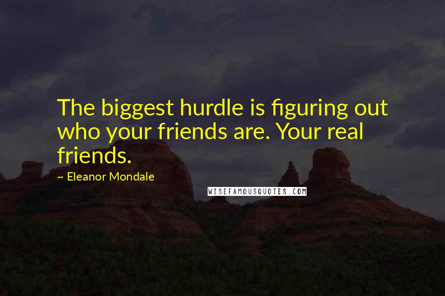 Eleanor Mondale Quotes: The biggest hurdle is figuring out who your friends are. Your real friends.