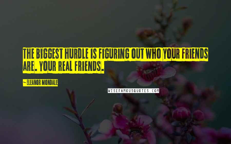 Eleanor Mondale Quotes: The biggest hurdle is figuring out who your friends are. Your real friends.