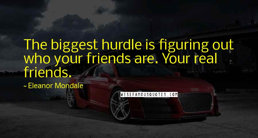 Eleanor Mondale Quotes: The biggest hurdle is figuring out who your friends are. Your real friends.