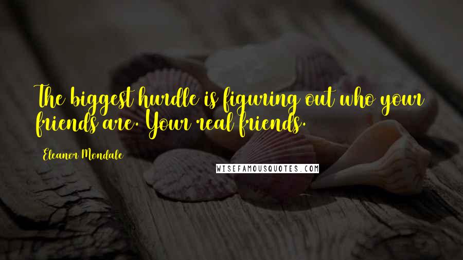 Eleanor Mondale Quotes: The biggest hurdle is figuring out who your friends are. Your real friends.