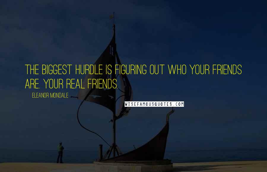 Eleanor Mondale Quotes: The biggest hurdle is figuring out who your friends are. Your real friends.