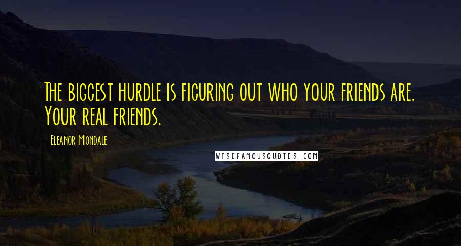 Eleanor Mondale Quotes: The biggest hurdle is figuring out who your friends are. Your real friends.