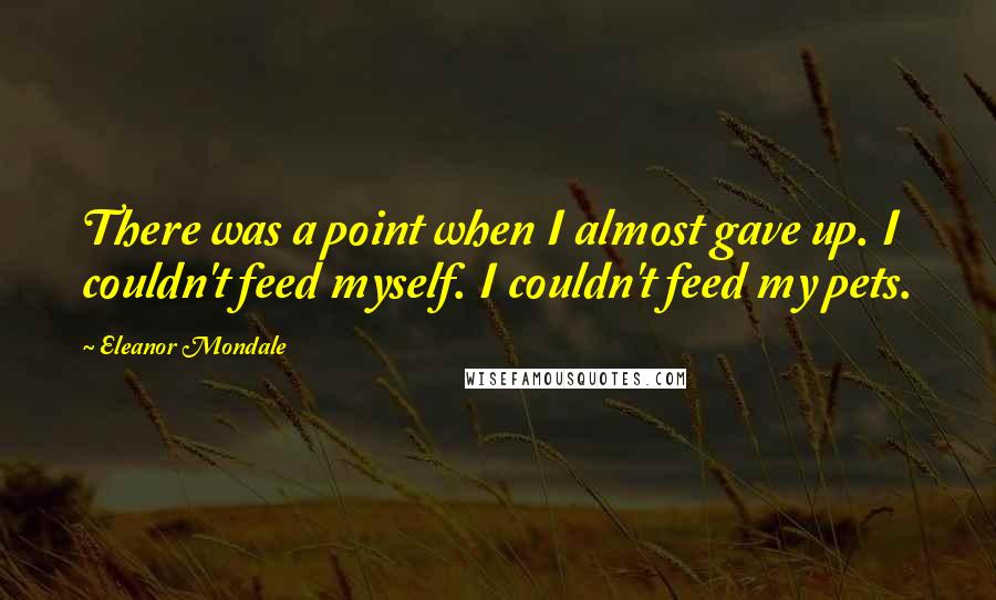 Eleanor Mondale Quotes: There was a point when I almost gave up. I couldn't feed myself. I couldn't feed my pets.