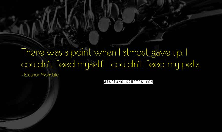 Eleanor Mondale Quotes: There was a point when I almost gave up. I couldn't feed myself. I couldn't feed my pets.