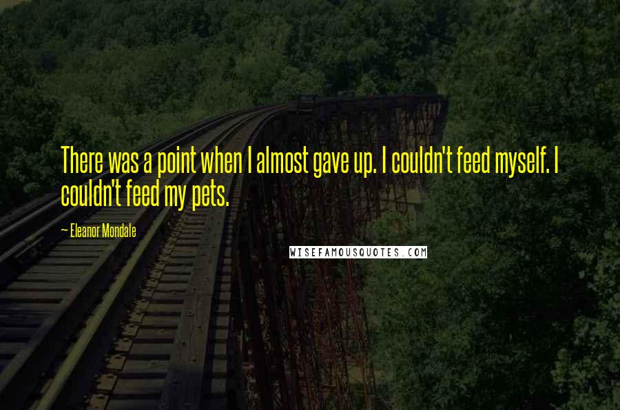 Eleanor Mondale Quotes: There was a point when I almost gave up. I couldn't feed myself. I couldn't feed my pets.