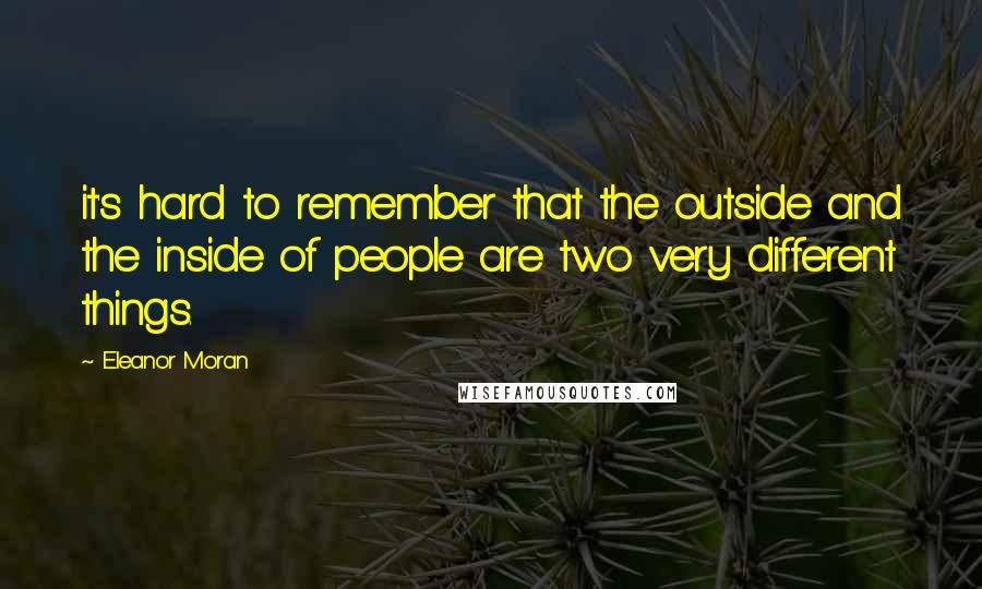 Eleanor Moran Quotes: it's hard to remember that the outside and the inside of people are two very different things.