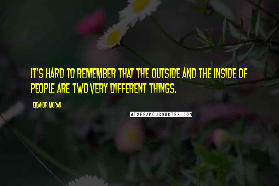 Eleanor Moran Quotes: it's hard to remember that the outside and the inside of people are two very different things.