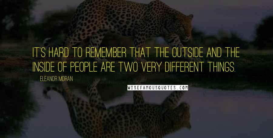 Eleanor Moran Quotes: it's hard to remember that the outside and the inside of people are two very different things.