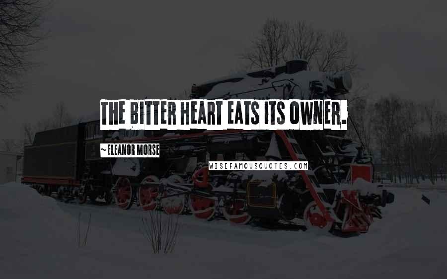 Eleanor Morse Quotes: The bitter heart eats its owner.
