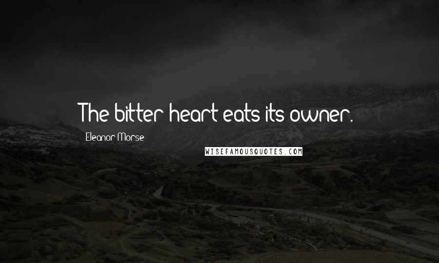 Eleanor Morse Quotes: The bitter heart eats its owner.
