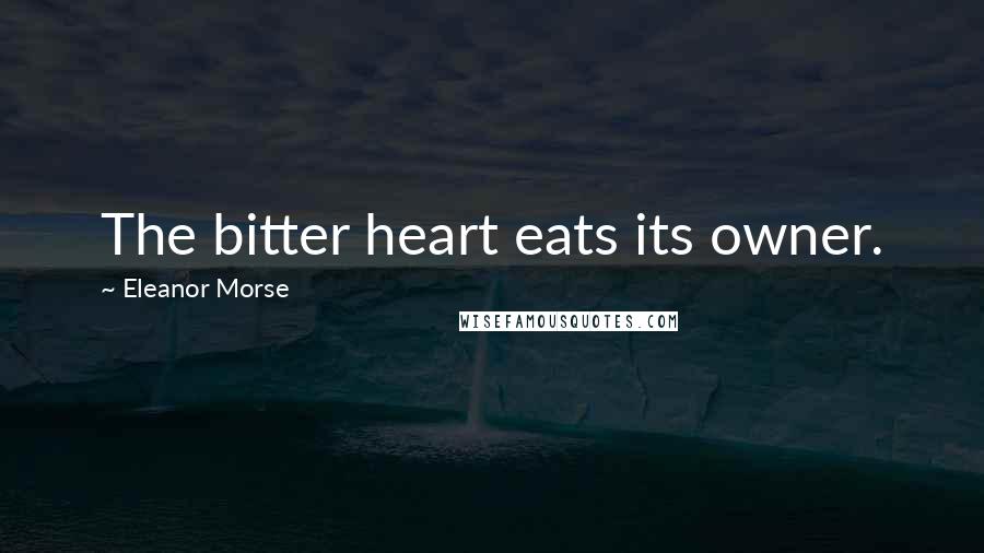 Eleanor Morse Quotes: The bitter heart eats its owner.