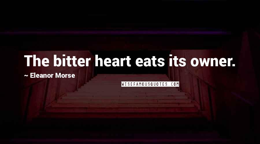 Eleanor Morse Quotes: The bitter heart eats its owner.