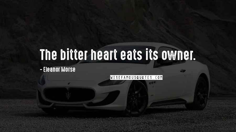 Eleanor Morse Quotes: The bitter heart eats its owner.