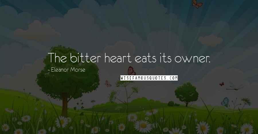 Eleanor Morse Quotes: The bitter heart eats its owner.