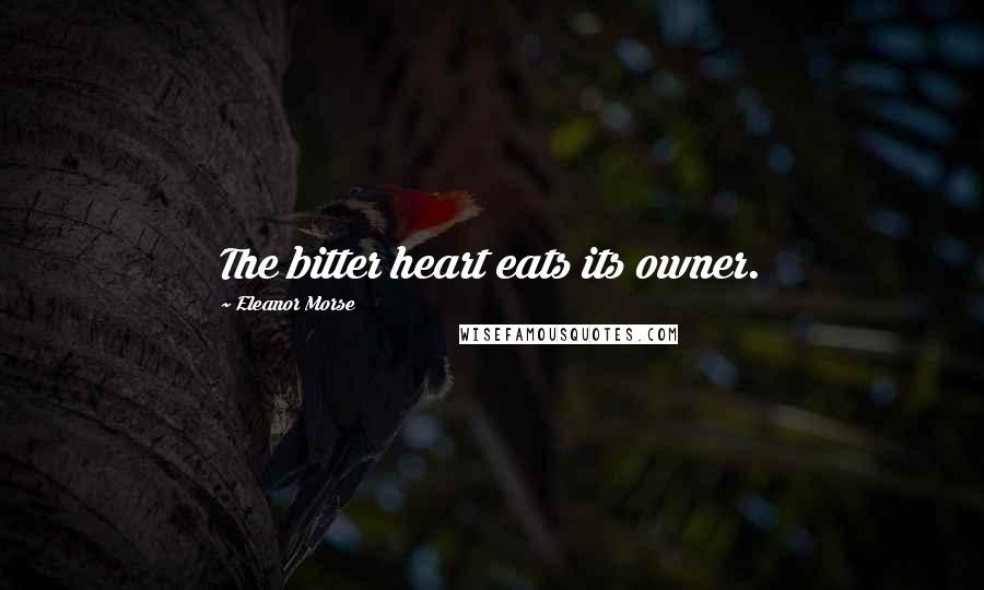 Eleanor Morse Quotes: The bitter heart eats its owner.