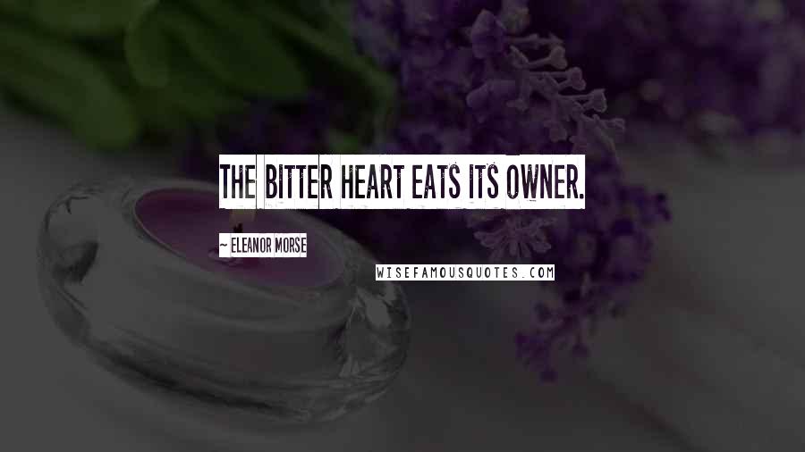 Eleanor Morse Quotes: The bitter heart eats its owner.