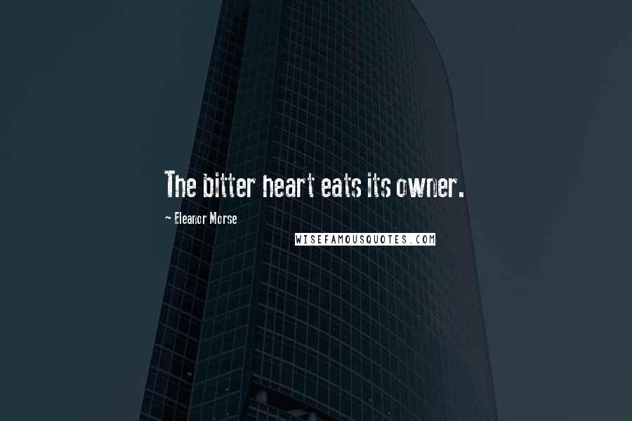 Eleanor Morse Quotes: The bitter heart eats its owner.