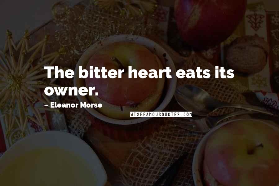 Eleanor Morse Quotes: The bitter heart eats its owner.