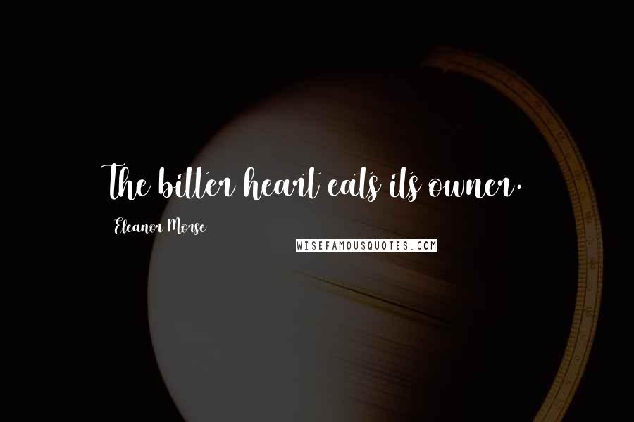 Eleanor Morse Quotes: The bitter heart eats its owner.